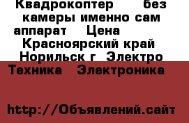 Квадрокоптер X1 ( без камеры именно сам аппарат) › Цена ­ 4 000 - Красноярский край, Норильск г. Электро-Техника » Электроника   